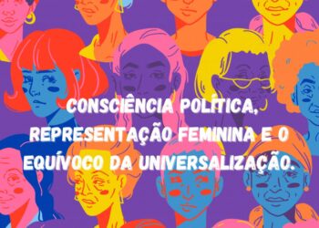 Consciência política, representação feminina e o equívoco da universalização